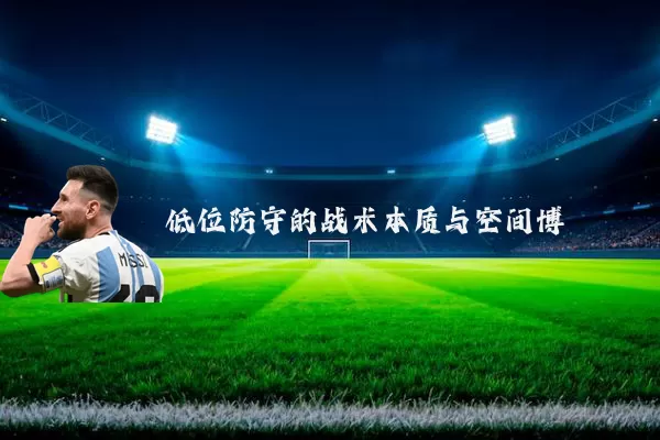 低位防守的战术本质与空间博弈