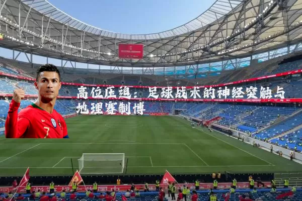 高位压迫:足球战术的神经突触与地理赛制博弈