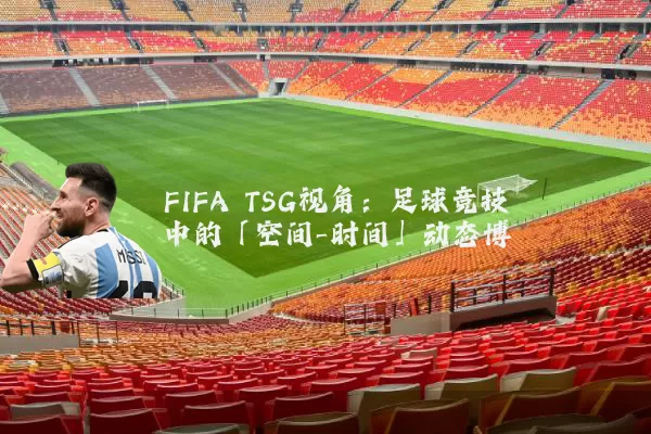 FIFA TSG视角：足球竞技中的「空间-时间」动态博弈
