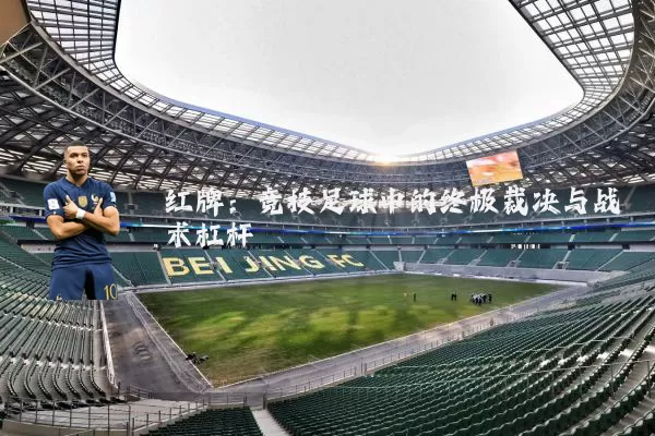 红牌：竞技足球中的终极裁决与战术杠杆
