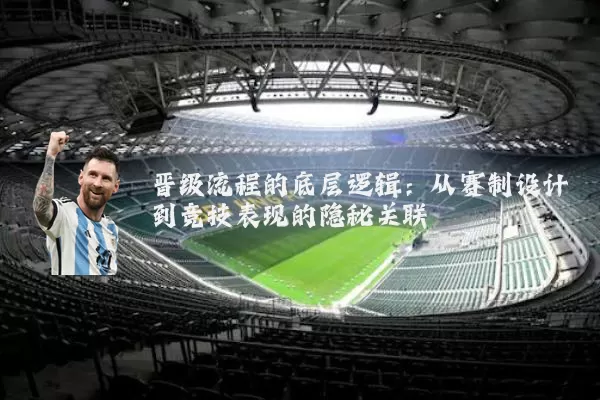 晋级流程的底层逻辑:从赛制设计到竞技表现的隐秘关联