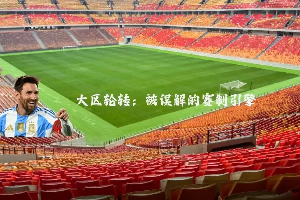 大区轮转：被误解的赛制引擎