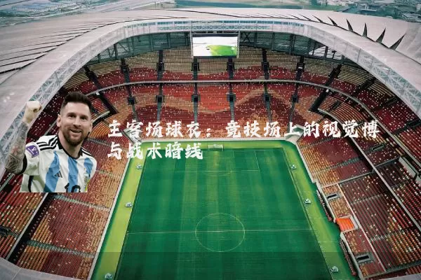 主客场球衣：竞技场上的视觉博弈与战术暗线